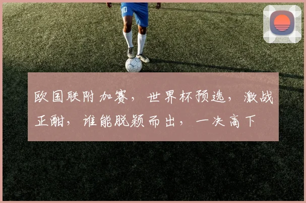 欧国联附加赛，世界杯预选，激战正酣，谁能脱颖而出，一决高下