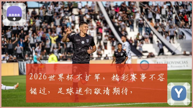 2026世界杯不扩军，精彩赛事不容错过，足球迷们敬请期待，